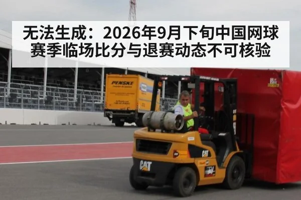 无法生成:2026年9月下旬中国网球赛季临场比分与退赛动态不可核验