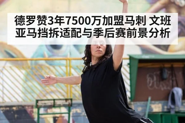 德罗赞3年7500万加盟马刺 文班亚马挡拆适配与季后赛前景分析